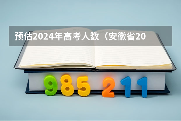 预估2024年高考人数（安徽省2024年高考文理科人数）