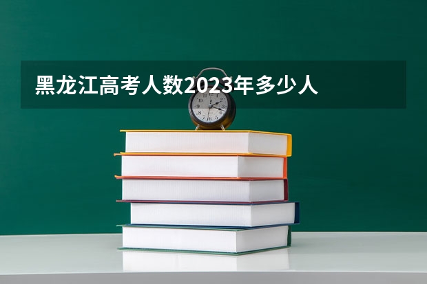黑龙江高考人数2023年多少人