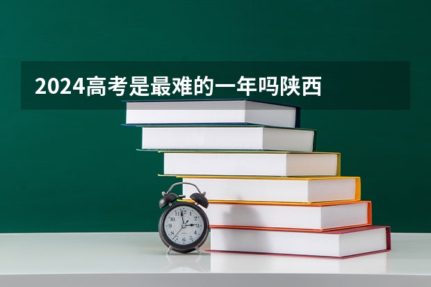 2024高考是最难的一年吗陕西