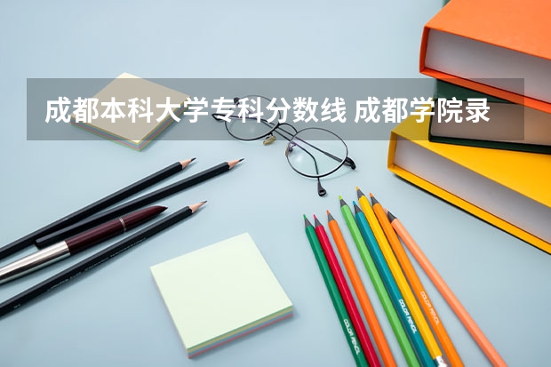 成都本科大学专科分数线 成都学院录取分数线