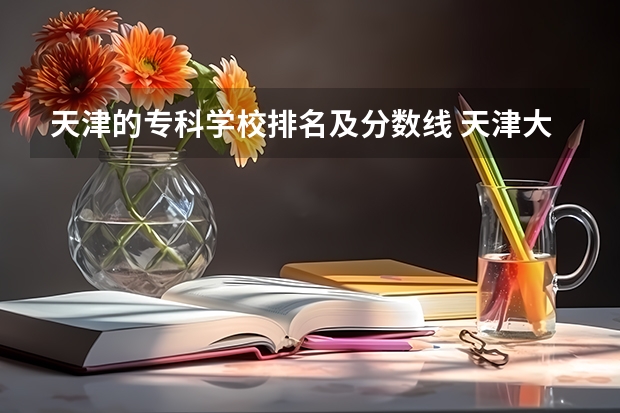 天津的专科学校排名及分数线 天津大学美术生录取分数线