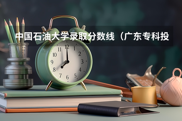 中国石油大学录取分数线(广东专科投档线)