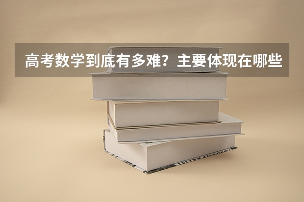 高考数学到底有多难？主要体现在哪些方面呢？