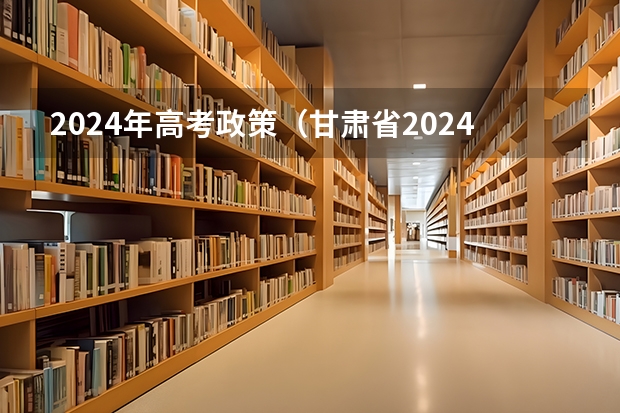 2024年高考政策（甘肃省2024年新高考政策）
