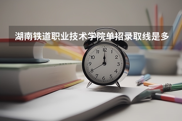 湖南铁道职业技术学院单招录取线是多少