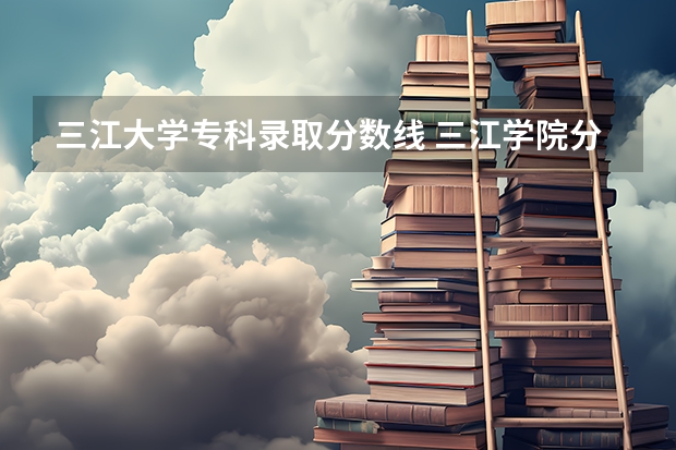 三江大学专科录取分数线 三江学院分数线