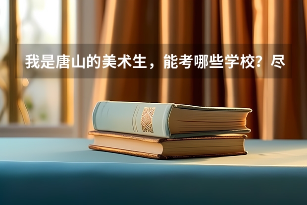 我是唐山的美术生，能考哪些学校？尽量多，要详细点