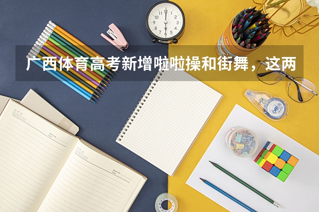 广西体育高考新增啦啦操和街舞，这两项运动加入高考你怎么看？