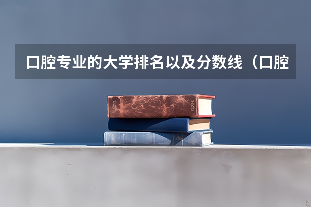 口腔专业的大学排名以及分数线（口腔大学排名及录取分数线）