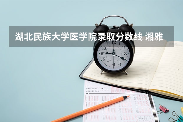湖北民族大学医学院录取分数线 湘雅医学院各省录取分数线