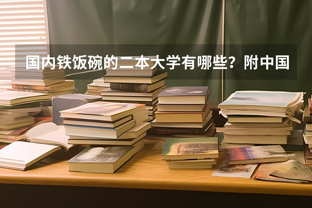 国内铁饭碗的二本大学有哪些？附中国四大铁饭碗大学
