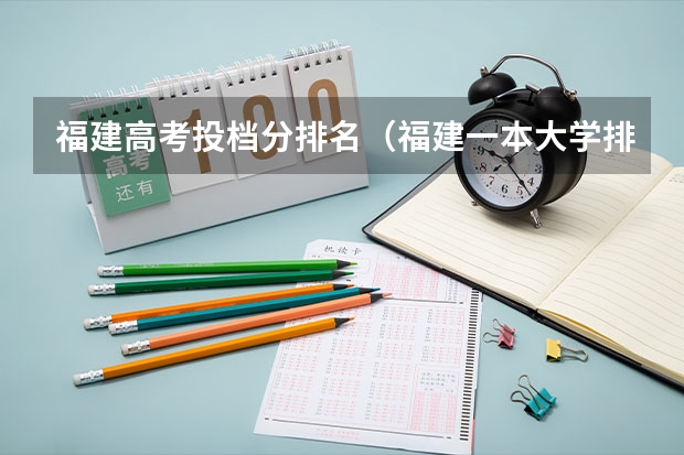 福建高考投档分排名（福建一本大学排名及分数线）