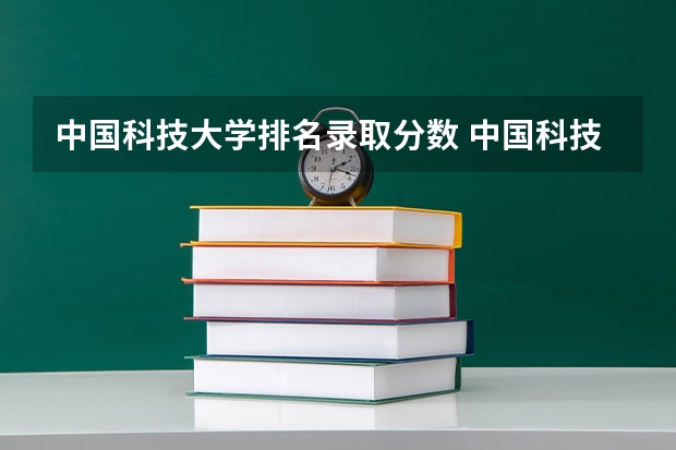 中国科技大学排名录取分数 中国科技大学录取分数线2023