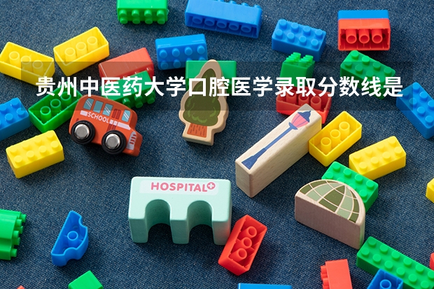 贵州中医药大学口腔医学录取分数线是多少