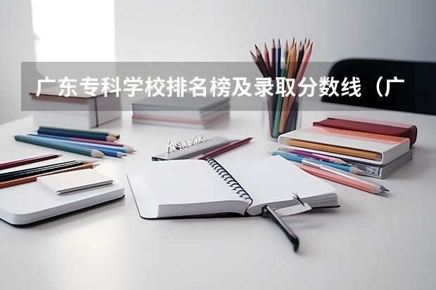 广东专科学校排名榜及录取分数线（广东大专排名及分数线）