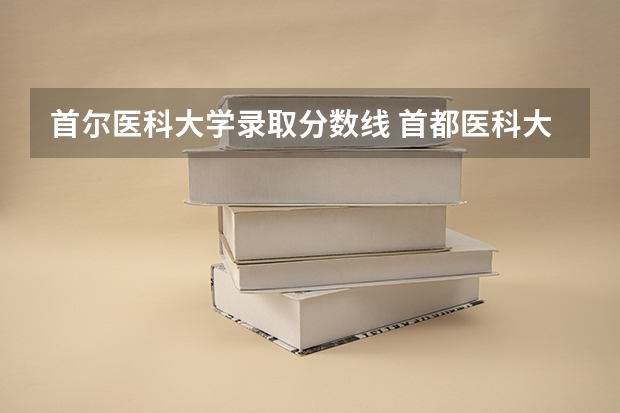 首尔医科大学录取分数线 首都医科大学专升本分数线