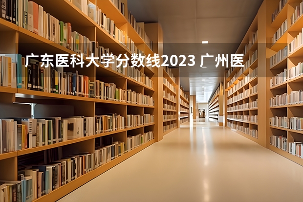 广东医科大学分数线2023 广州医科大学今年录取分数线