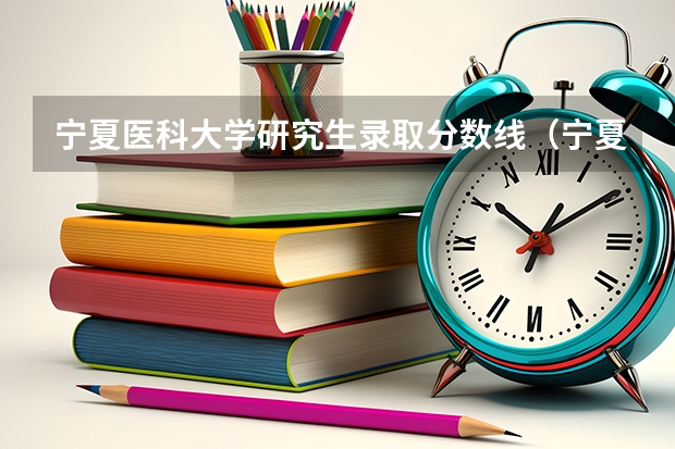 宁夏医科大学研究生录取分数线（宁夏医科大学录取分数线）