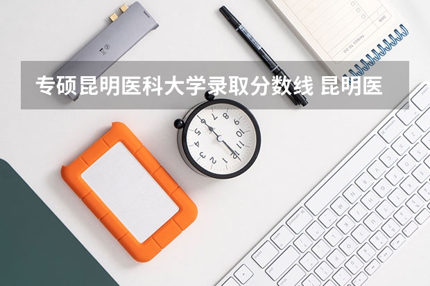 专硕昆明医科大学录取分数线 昆明医科大学考研录取分数线