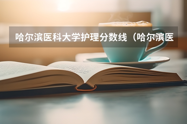 哈尔滨医科大学护理分数线（哈尔滨医科大学分数线？）