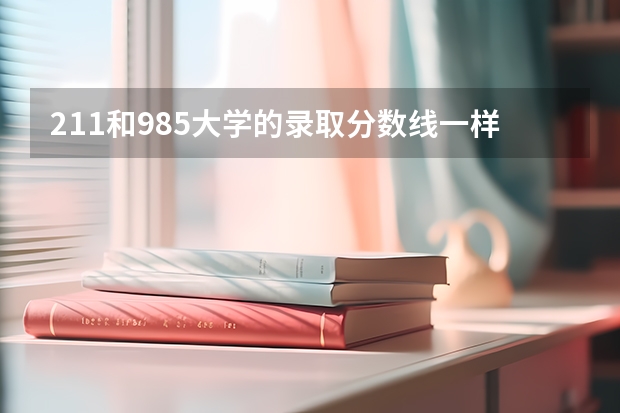 211和985大学的录取分数线一样吗？