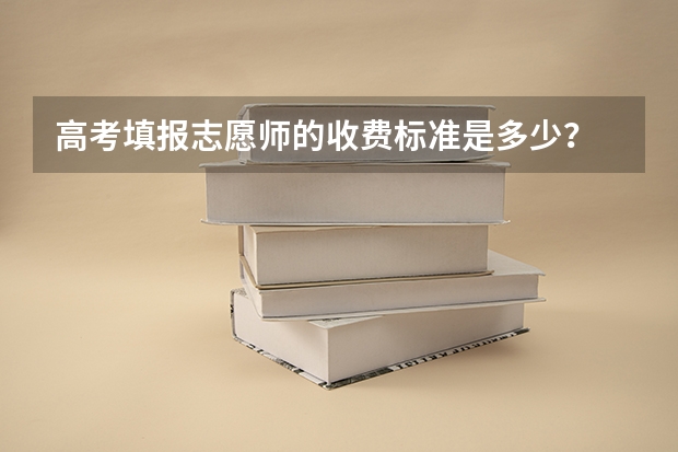 高考填报志愿师的收费标准是多少?