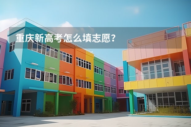 重庆新高考怎么填志愿?