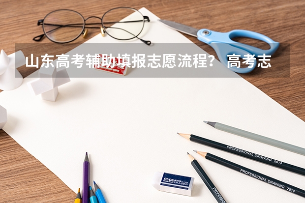 山东高考辅助填报志愿流程? 高考志愿填报的具体操作流程是怎样的