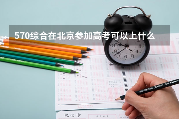 570综合在北京参加高考可以上什么大学