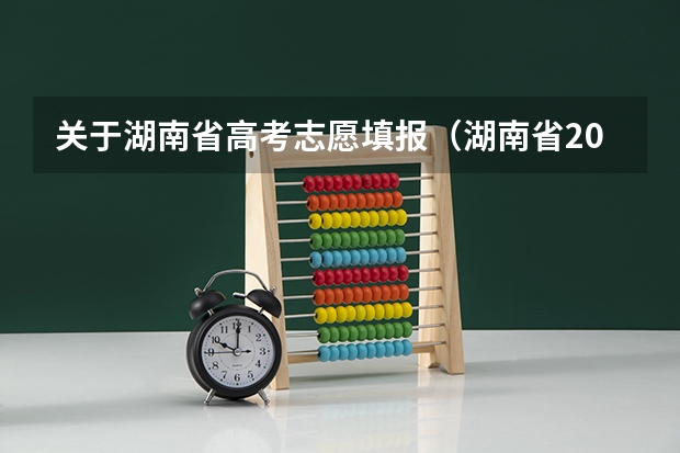 关于湖南省高考志愿填报（湖南省2023年高考志愿填报时间）