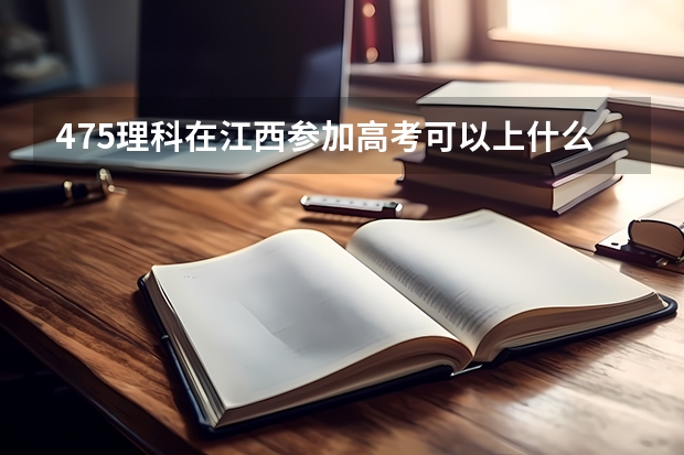 475理科在江西参加高考可以上什么大学