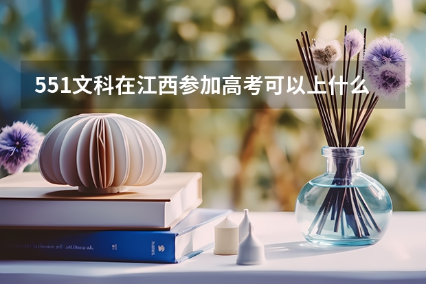 551文科在江西参加高考可以上什么大学