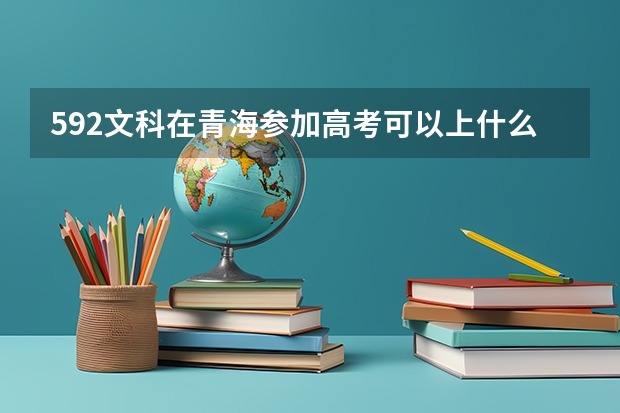 592文科在青海参加高考可以上什么大学