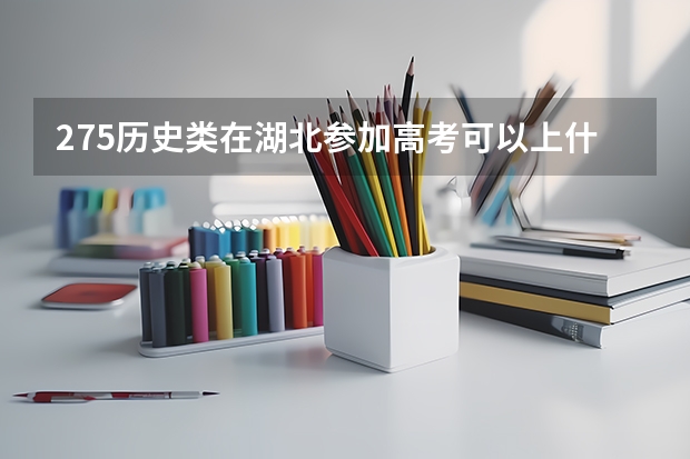 275历史类在湖北参加高考可以上什么大学