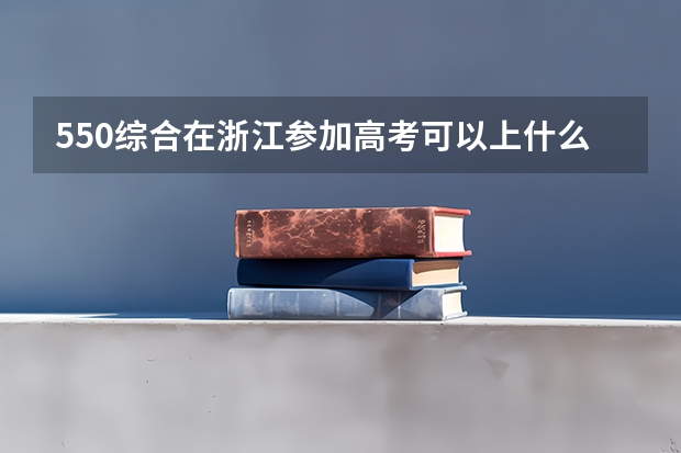 550综合在浙江参加高考可以上什么大学