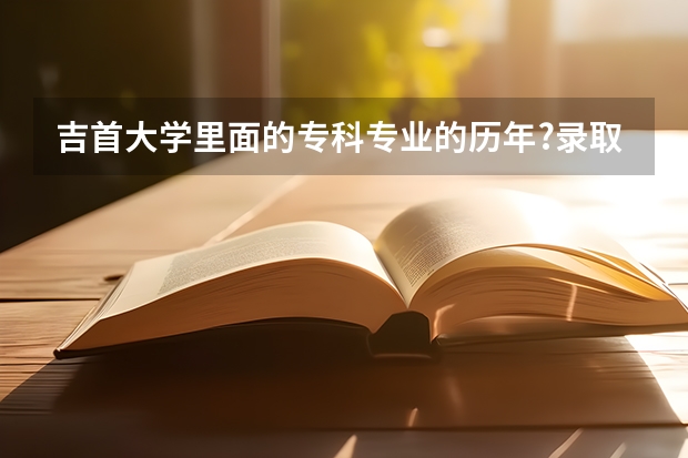 吉首大学里面的专科专业的历年?录取分数线是多少