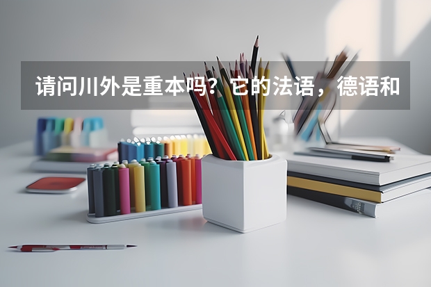 请问川外是重本吗？它的法语，德语和西班牙语专业在全国的排名是多少？