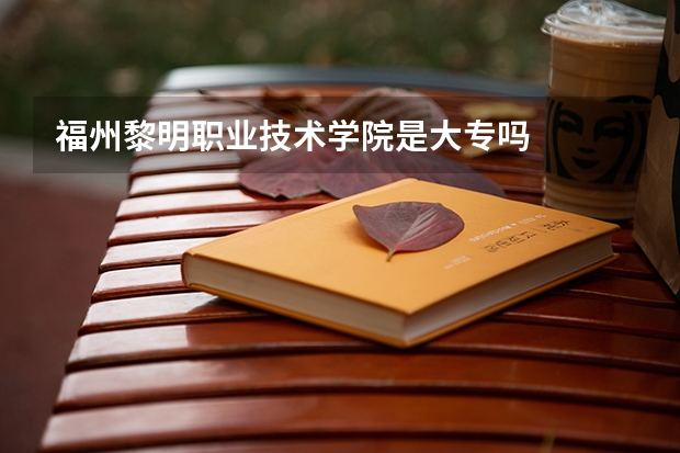 福州黎明职业技术学院是大专吗