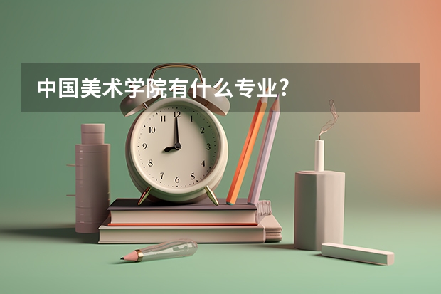 中国美术学院有什么专业?