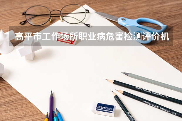 高平市工作场所职业病危害检测评价机构哪个比较专业？谢谢了。