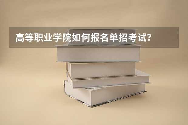 高等职业学院如何报名单招考试？
