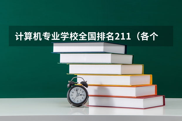 计算机专业学校全国排名211（各个大学最好的专业（排名前三的专业和就业率））