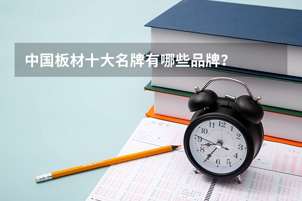 中国板材十大名牌有哪些品牌？