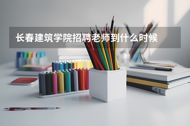 长春建筑学院招聘老师到什么时候