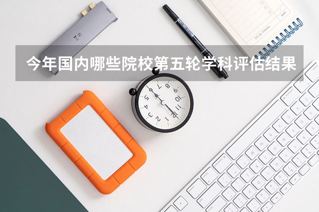 今年国内哪些院校第五轮学科评估结果进行了“跃升”？