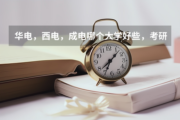 华电，西电，成电哪个大学好些，考研哪个比较好考？