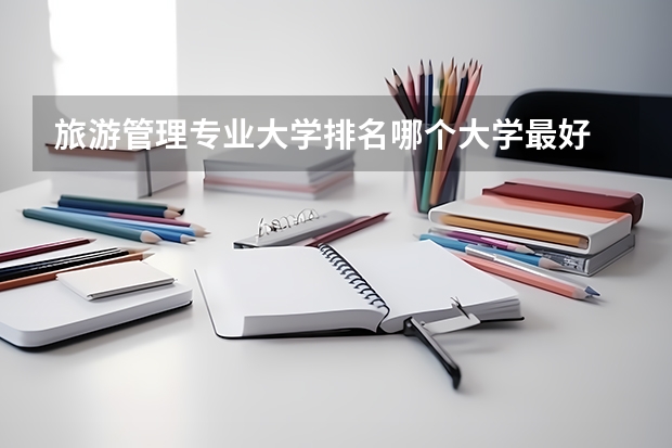 旅游管理专业大学排名哪个大学最好