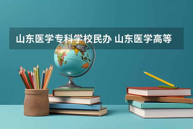 山东医学专科学校民办 山东医学高等专科学校是公办还是民办