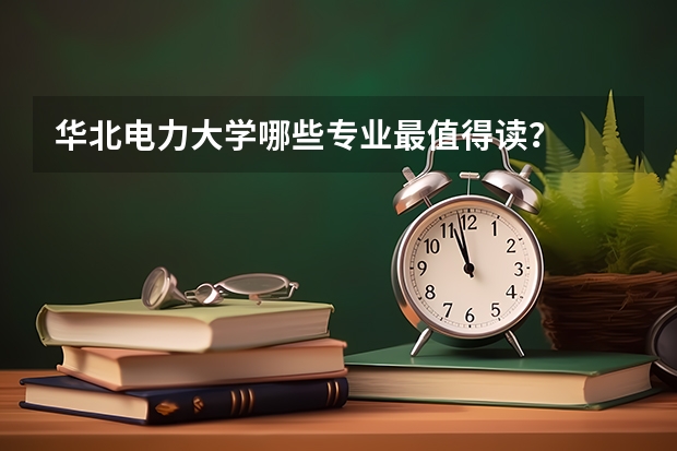 华北电力大学哪些专业最值得读?