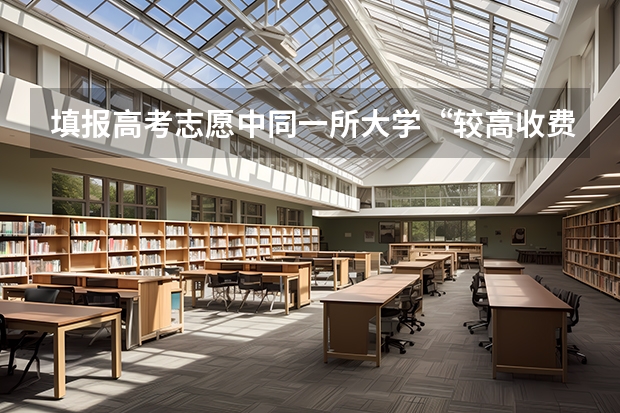 填报高考志愿中同一所大学“较高收费”其毕业证与‘普通收费’有什么区别?